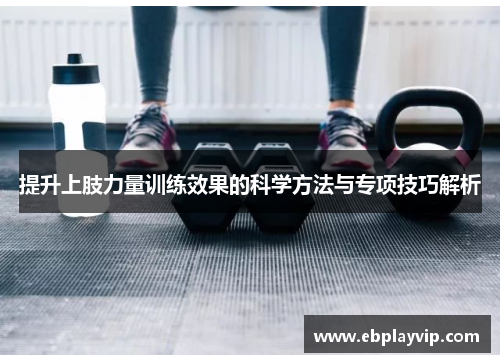 提升上肢力量训练效果的科学方法与专项技巧解析